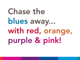 Text reading: Chase the blues away... with red, orange, purple and pink!
