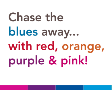Text reading: Chase the blues away... with red, orange, purple and pink!